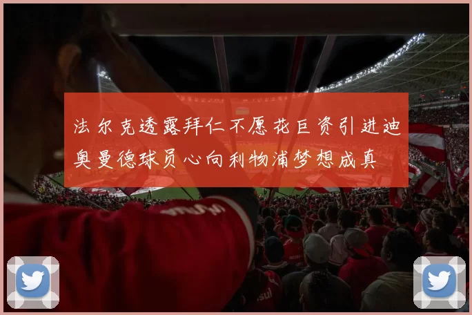 法尔克透露拜仁不愿花巨资引进迪奥曼德球员心向利物浦梦想成真