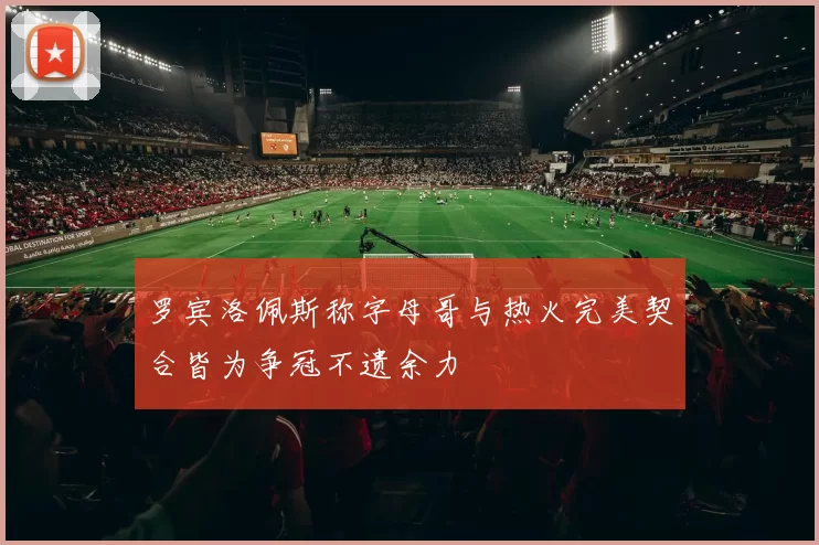 罗宾洛佩斯称字母哥与热火完美契合皆为争冠不遗余力