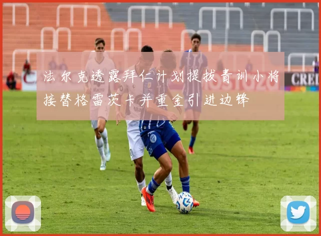 法尔克透露拜仁计划提拔青训小将接替格雷茨卡并重金引进边锋