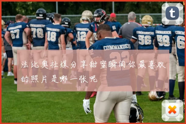 法比奥社媒分享甜蜜瞬间你最喜欢的照片是哪一张呢